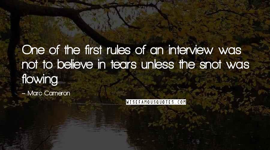 Marc Cameron Quotes: One of the first rules of an interview was not to believe in tears unless the snot was flowing.