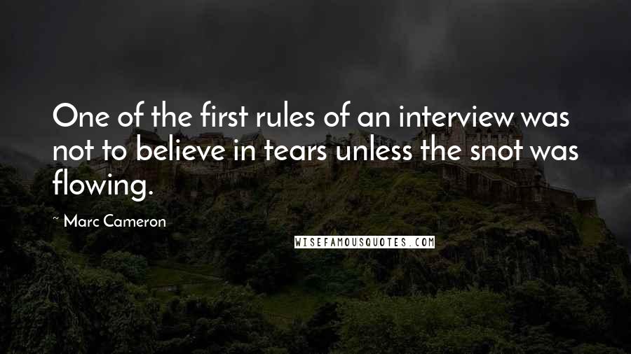 Marc Cameron Quotes: One of the first rules of an interview was not to believe in tears unless the snot was flowing.