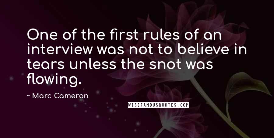 Marc Cameron Quotes: One of the first rules of an interview was not to believe in tears unless the snot was flowing.