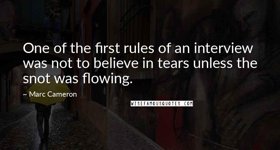 Marc Cameron Quotes: One of the first rules of an interview was not to believe in tears unless the snot was flowing.