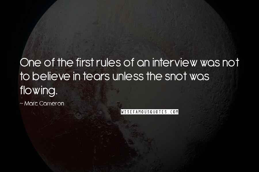 Marc Cameron Quotes: One of the first rules of an interview was not to believe in tears unless the snot was flowing.