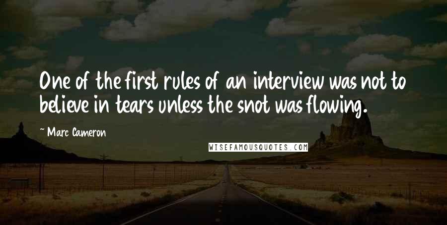 Marc Cameron Quotes: One of the first rules of an interview was not to believe in tears unless the snot was flowing.