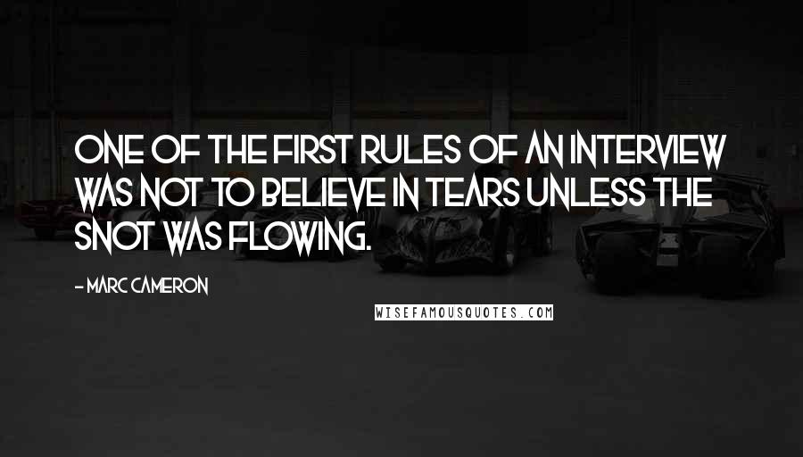 Marc Cameron Quotes: One of the first rules of an interview was not to believe in tears unless the snot was flowing.