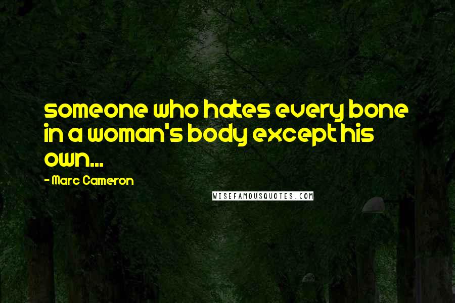 Marc Cameron Quotes: someone who hates every bone in a woman's body except his own...