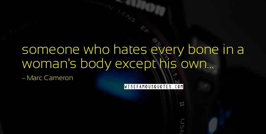 Marc Cameron Quotes: someone who hates every bone in a woman's body except his own...