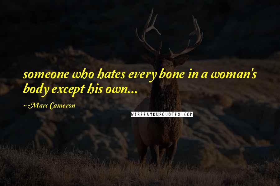 Marc Cameron Quotes: someone who hates every bone in a woman's body except his own...