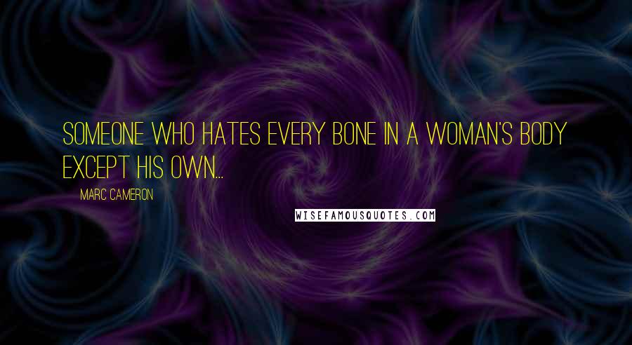 Marc Cameron Quotes: someone who hates every bone in a woman's body except his own...