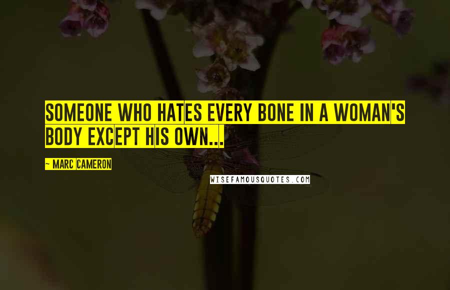 Marc Cameron Quotes: someone who hates every bone in a woman's body except his own...