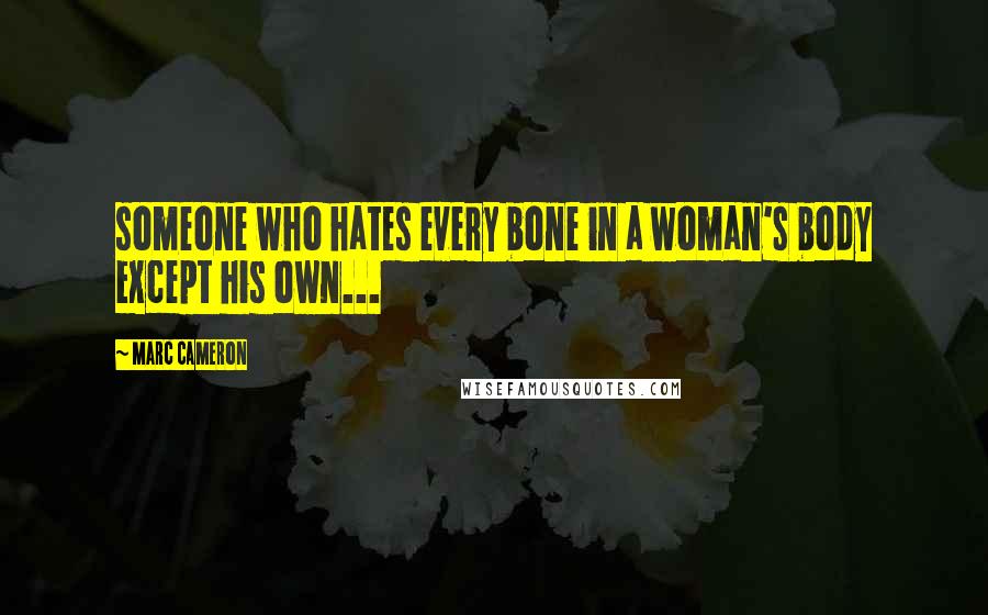 Marc Cameron Quotes: someone who hates every bone in a woman's body except his own...