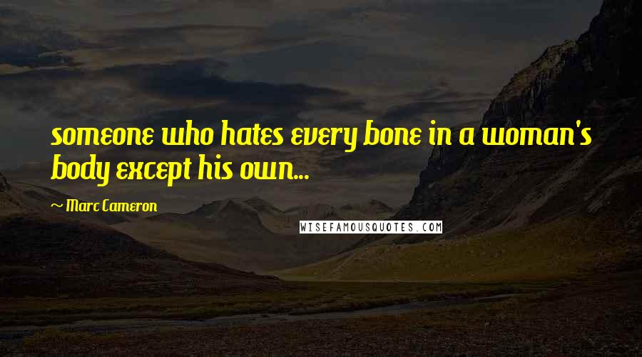 Marc Cameron Quotes: someone who hates every bone in a woman's body except his own...