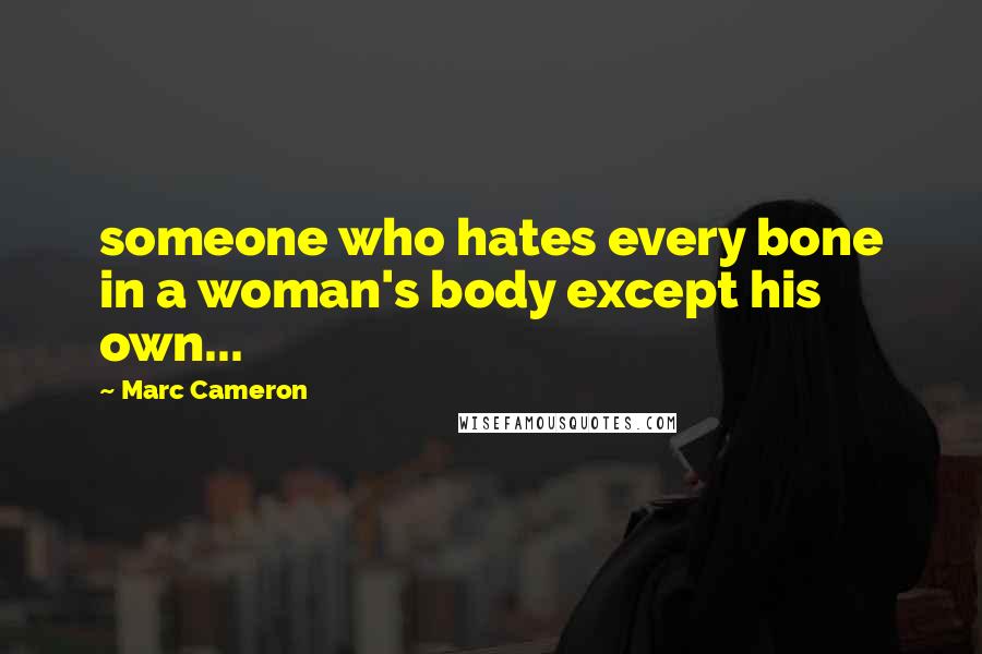 Marc Cameron Quotes: someone who hates every bone in a woman's body except his own...