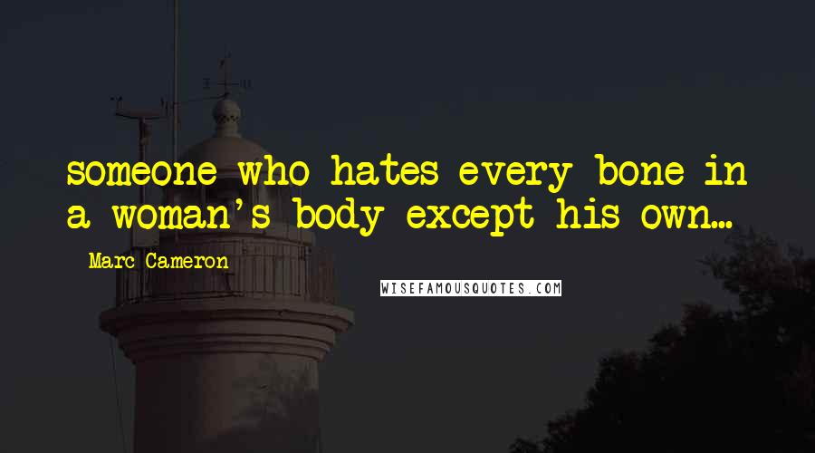 Marc Cameron Quotes: someone who hates every bone in a woman's body except his own...