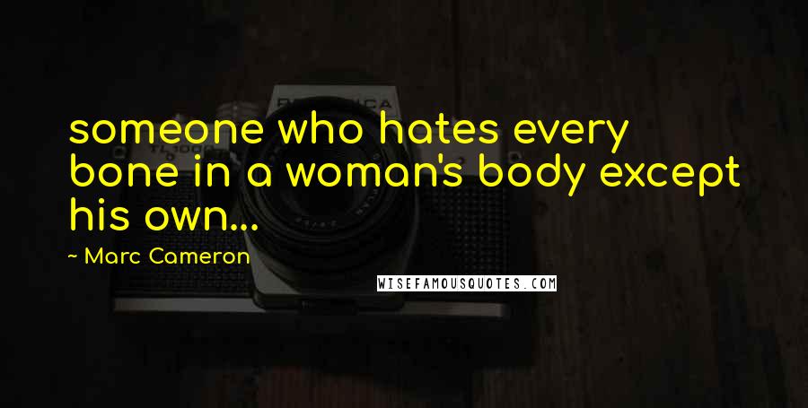 Marc Cameron Quotes: someone who hates every bone in a woman's body except his own...