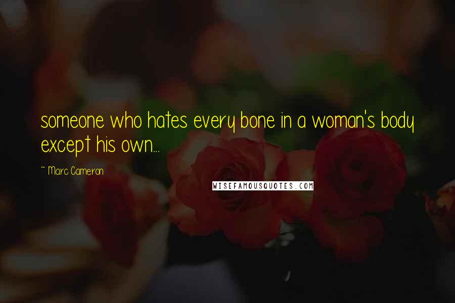 Marc Cameron Quotes: someone who hates every bone in a woman's body except his own...