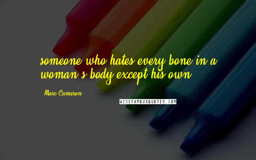 Marc Cameron Quotes: someone who hates every bone in a woman's body except his own...