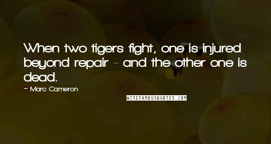 Marc Cameron Quotes: When two tigers fight, one is injured beyond repair - and the other one is dead.