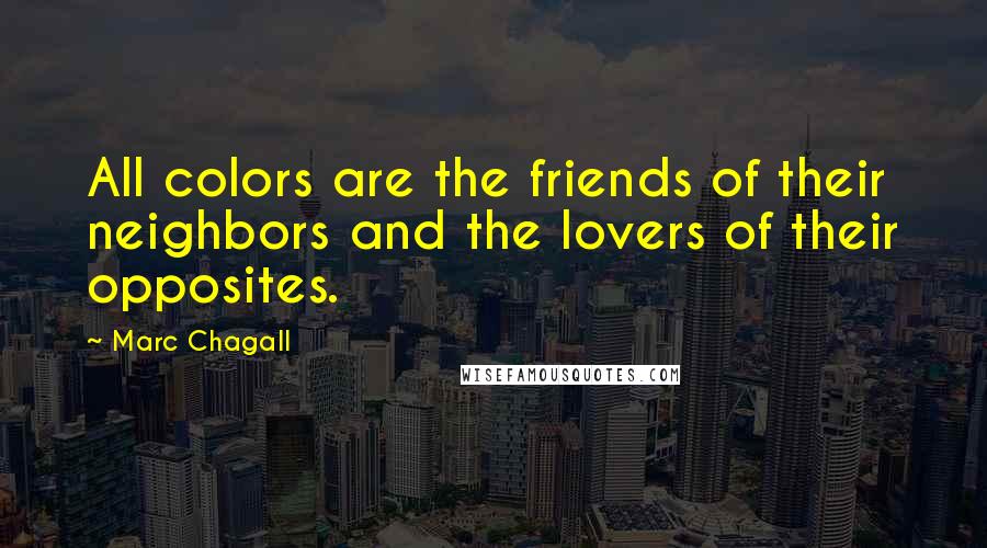 Marc Chagall Quotes: All colors are the friends of their neighbors and the lovers of their opposites.