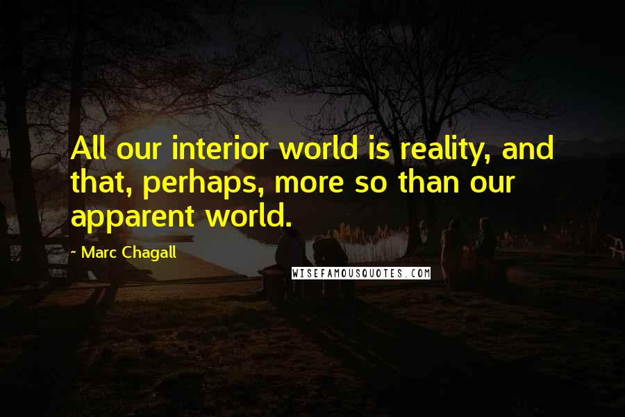 Marc Chagall Quotes: All our interior world is reality, and that, perhaps, more so than our apparent world.