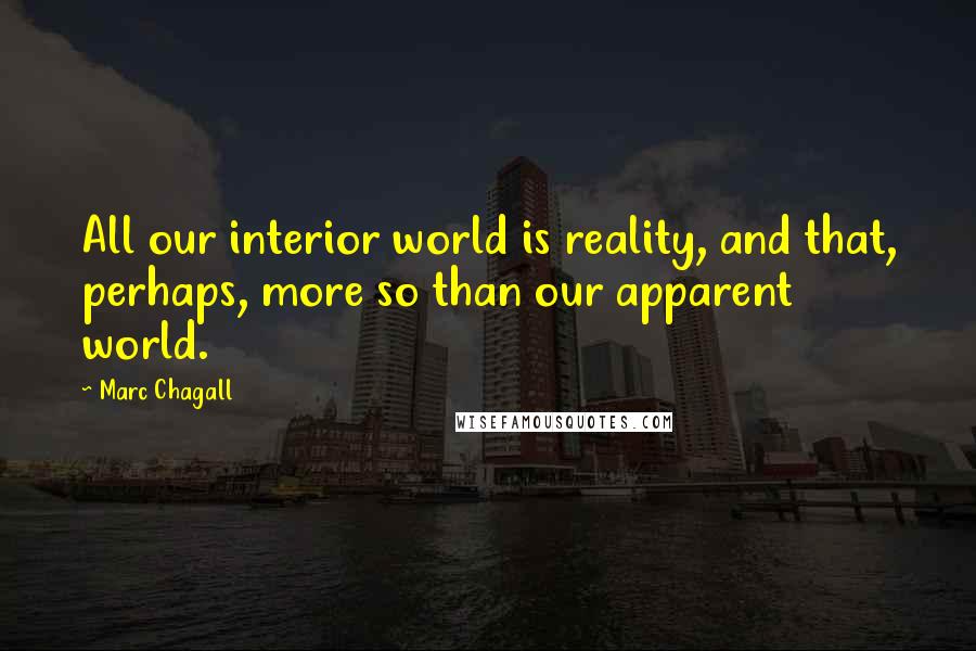 Marc Chagall Quotes: All our interior world is reality, and that, perhaps, more so than our apparent world.