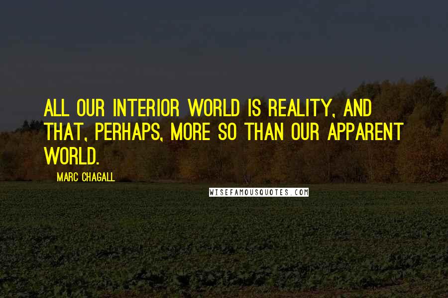Marc Chagall Quotes: All our interior world is reality, and that, perhaps, more so than our apparent world.