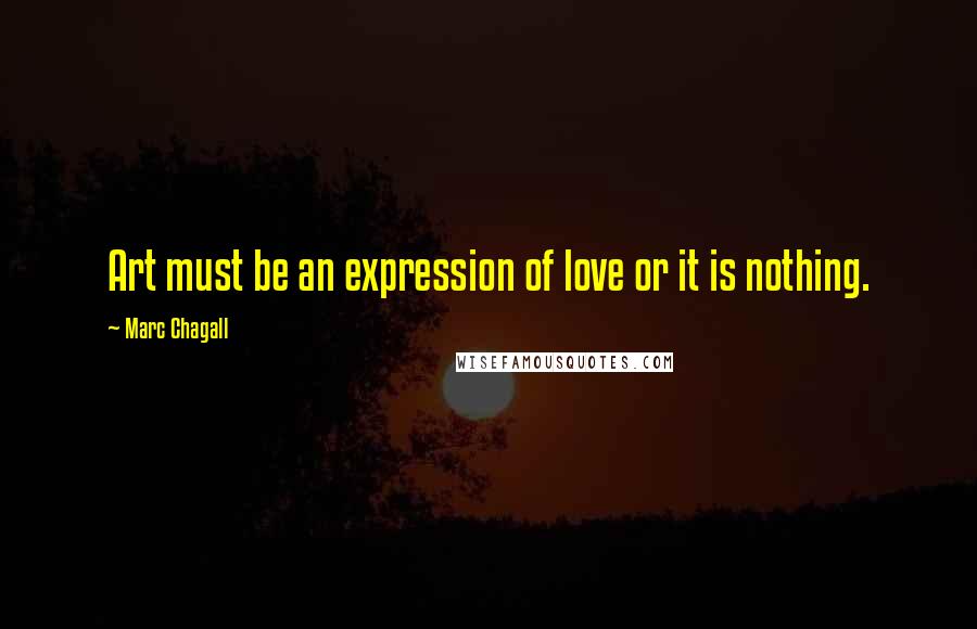 Marc Chagall Quotes: Art must be an expression of love or it is nothing.