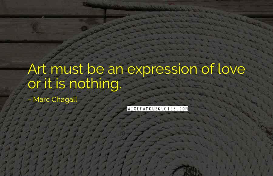 Marc Chagall Quotes: Art must be an expression of love or it is nothing.
