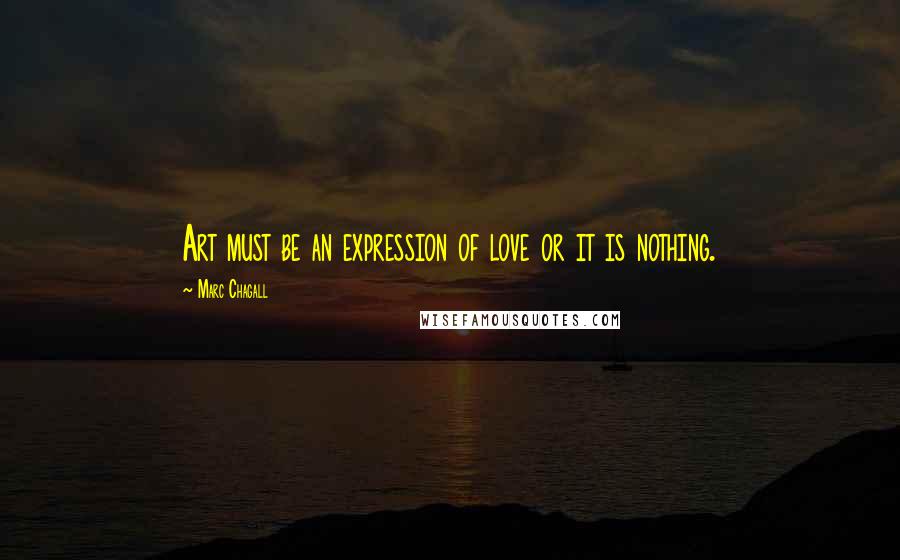 Marc Chagall Quotes: Art must be an expression of love or it is nothing.