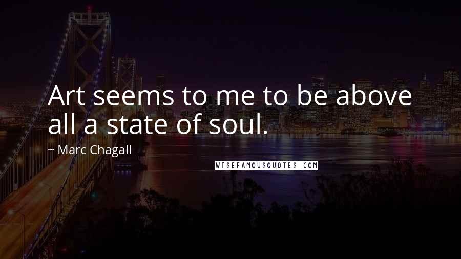 Marc Chagall Quotes: Art seems to me to be above all a state of soul.