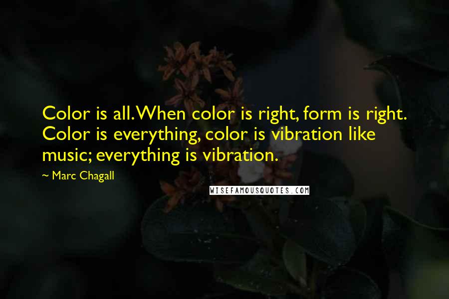 Marc Chagall Quotes: Color is all. When color is right, form is right. Color is everything, color is vibration like music; everything is vibration.