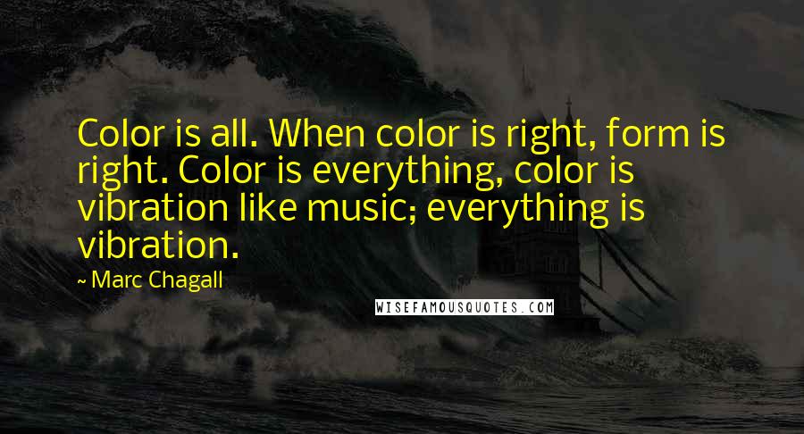Marc Chagall Quotes: Color is all. When color is right, form is right. Color is everything, color is vibration like music; everything is vibration.