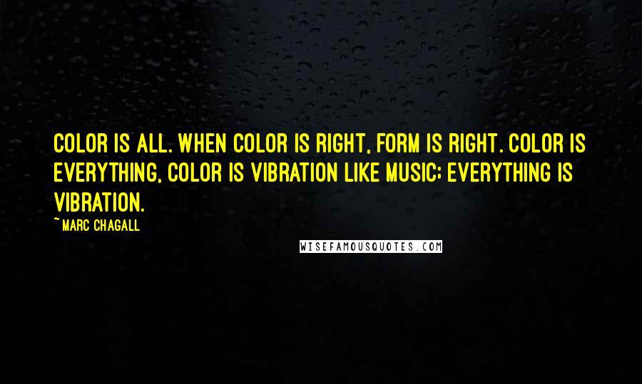 Marc Chagall Quotes: Color is all. When color is right, form is right. Color is everything, color is vibration like music; everything is vibration.