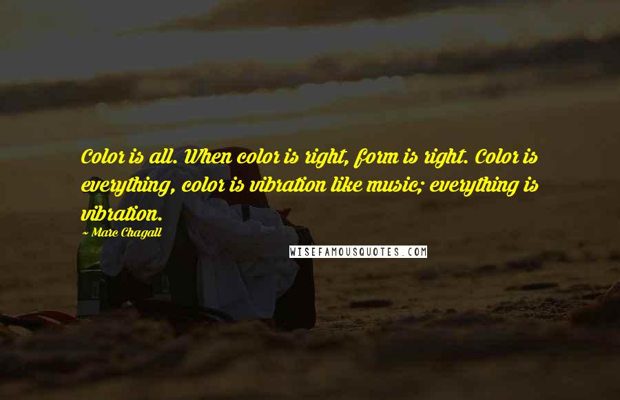 Marc Chagall Quotes: Color is all. When color is right, form is right. Color is everything, color is vibration like music; everything is vibration.