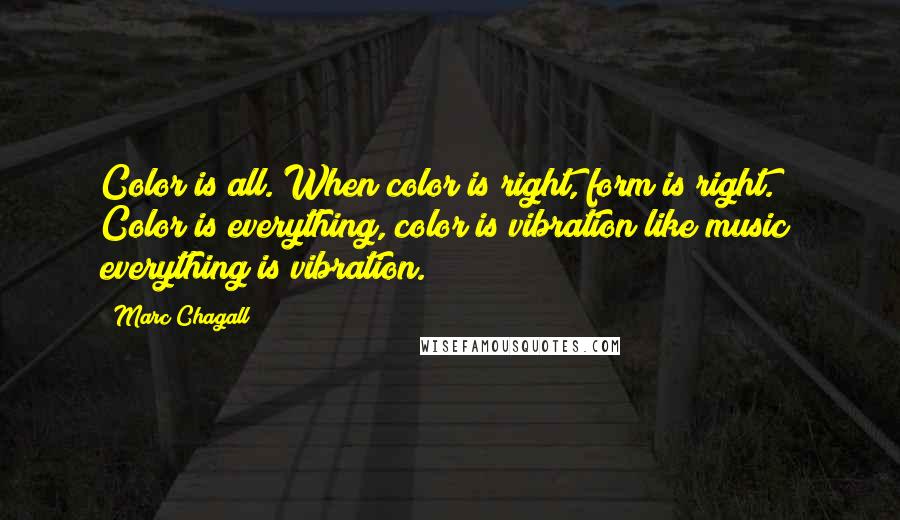 Marc Chagall Quotes: Color is all. When color is right, form is right. Color is everything, color is vibration like music; everything is vibration.