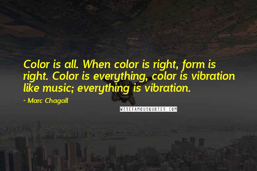 Marc Chagall Quotes: Color is all. When color is right, form is right. Color is everything, color is vibration like music; everything is vibration.