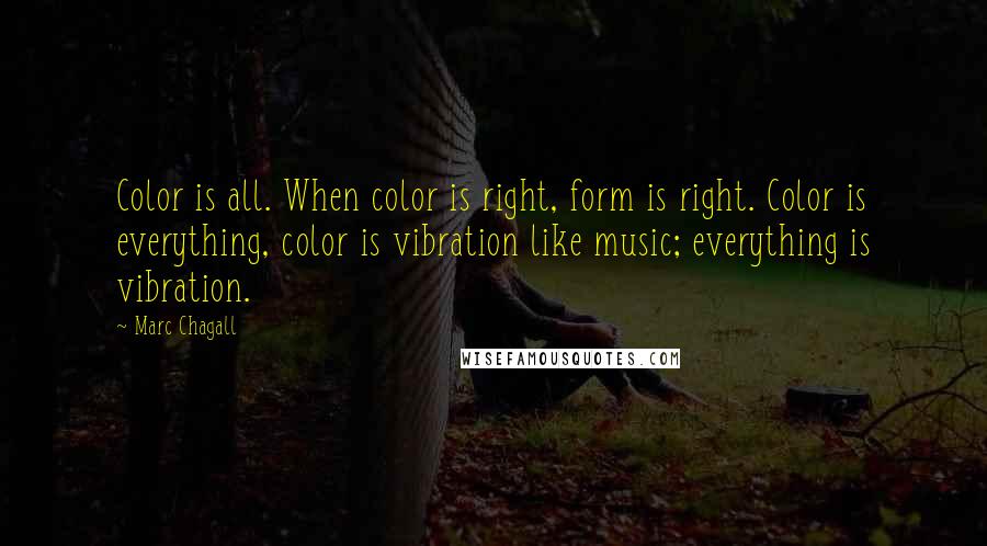 Marc Chagall Quotes: Color is all. When color is right, form is right. Color is everything, color is vibration like music; everything is vibration.