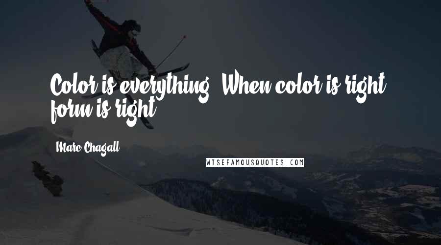 Marc Chagall Quotes: Color is everything. When color is right, form is right.
