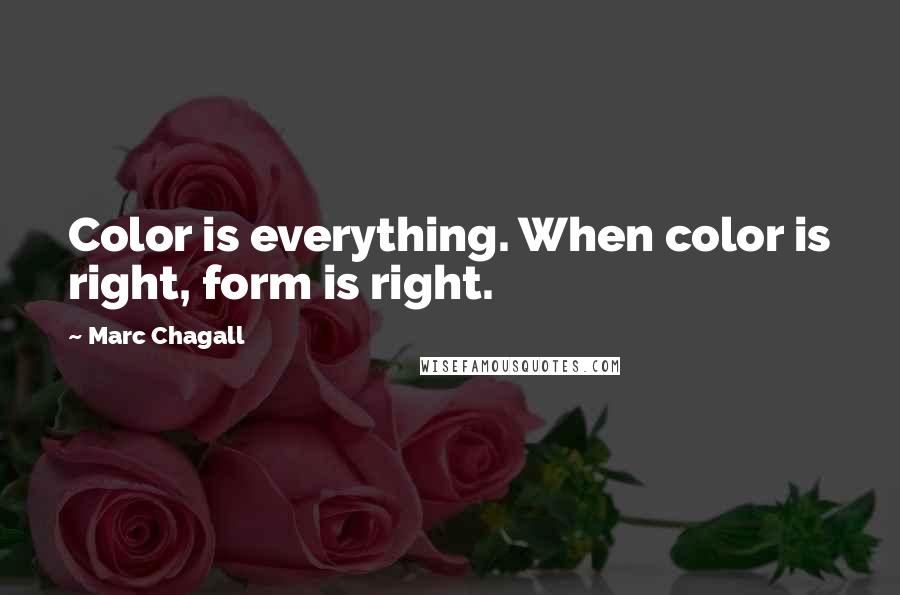 Marc Chagall Quotes: Color is everything. When color is right, form is right.