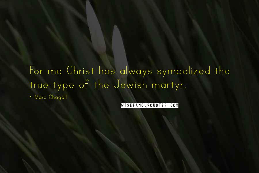 Marc Chagall Quotes: For me Christ has always symbolized the true type of the Jewish martyr.