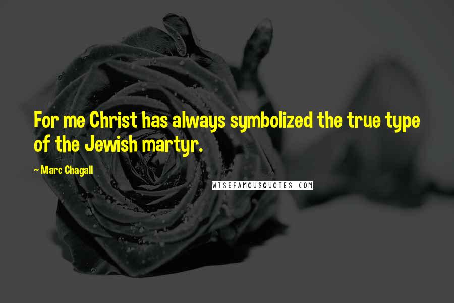 Marc Chagall Quotes: For me Christ has always symbolized the true type of the Jewish martyr.