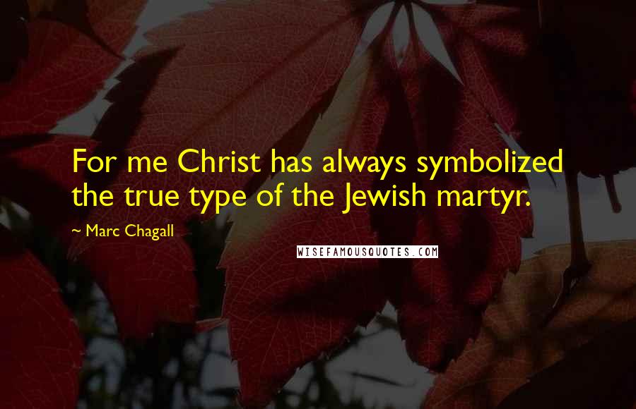 Marc Chagall Quotes: For me Christ has always symbolized the true type of the Jewish martyr.