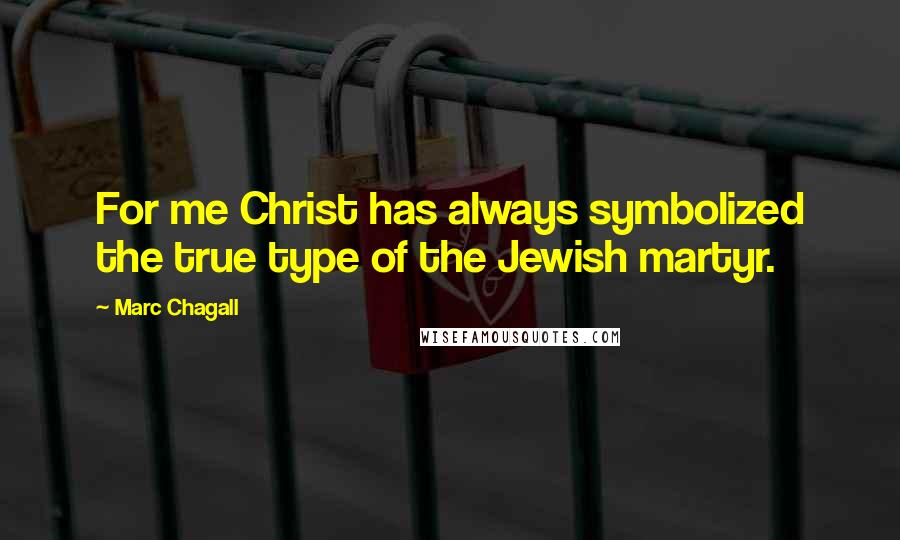 Marc Chagall Quotes: For me Christ has always symbolized the true type of the Jewish martyr.
