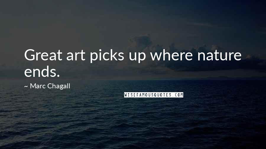 Marc Chagall Quotes: Great art picks up where nature ends.