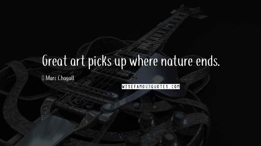 Marc Chagall Quotes: Great art picks up where nature ends.