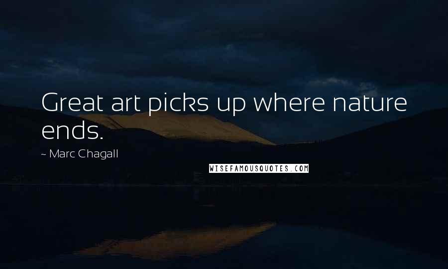 Marc Chagall Quotes: Great art picks up where nature ends.