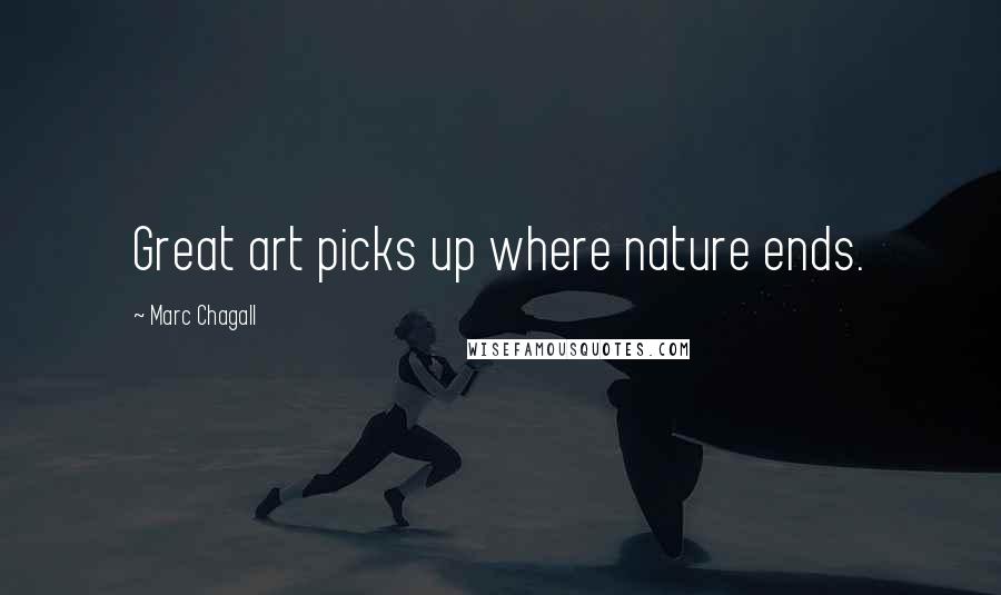 Marc Chagall Quotes: Great art picks up where nature ends.
