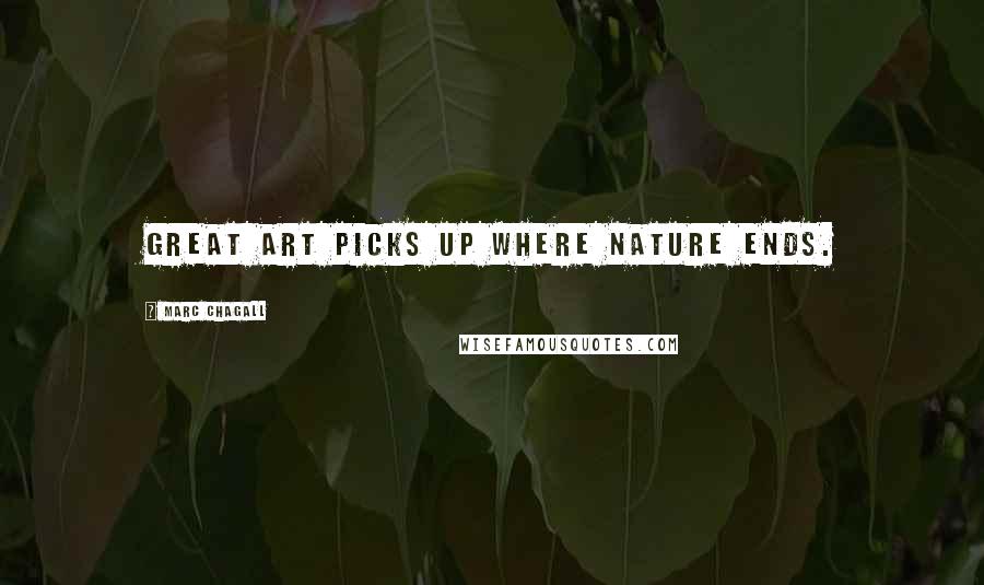Marc Chagall Quotes: Great art picks up where nature ends.