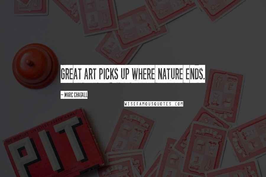 Marc Chagall Quotes: Great art picks up where nature ends.