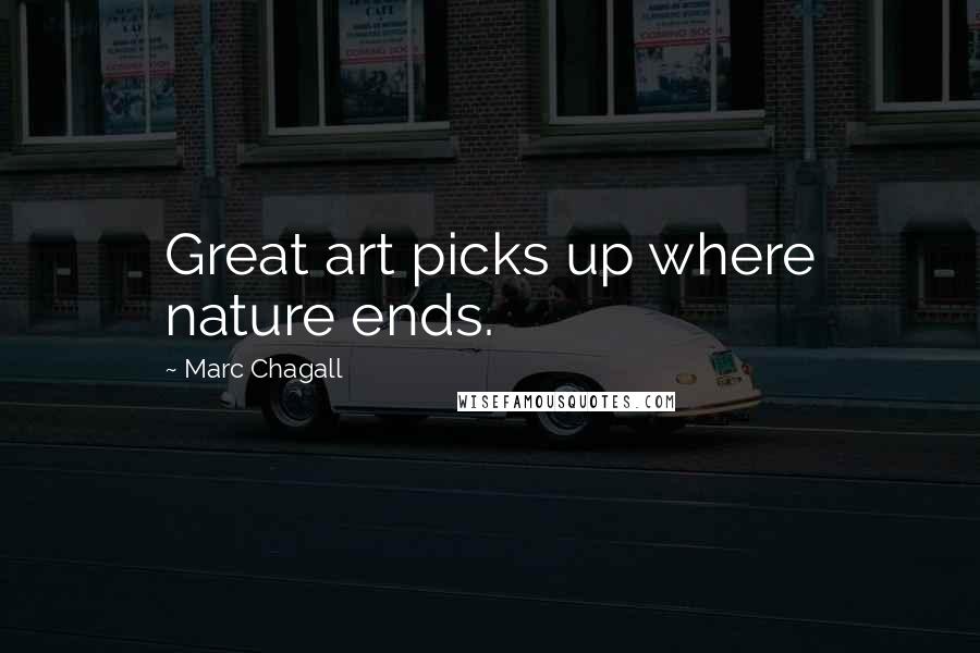 Marc Chagall Quotes: Great art picks up where nature ends.