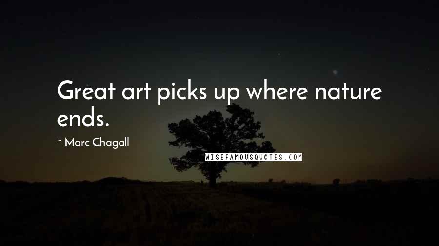 Marc Chagall Quotes: Great art picks up where nature ends.