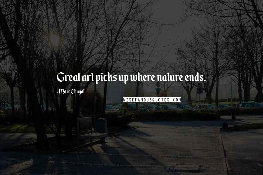 Marc Chagall Quotes: Great art picks up where nature ends.
